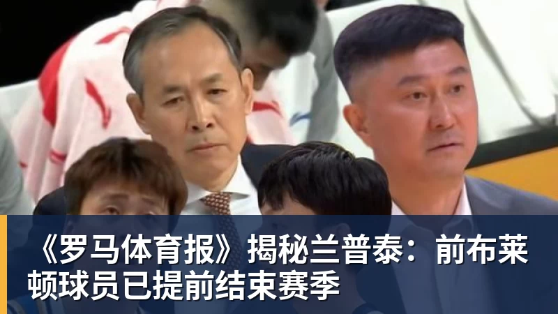 mk体育《罗马体育报》揭秘兰普泰：前布莱顿球员已提前结束赛季