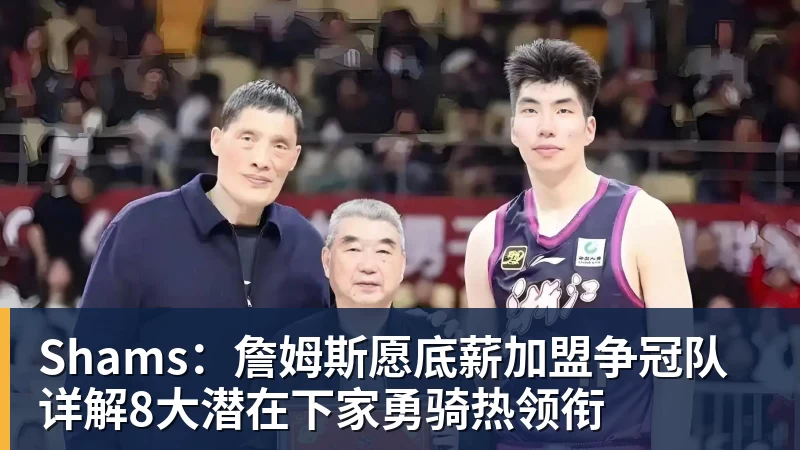 Shams：詹姆斯愿底薪加盟争冠队 详解8大潜在下家勇骑热领衔