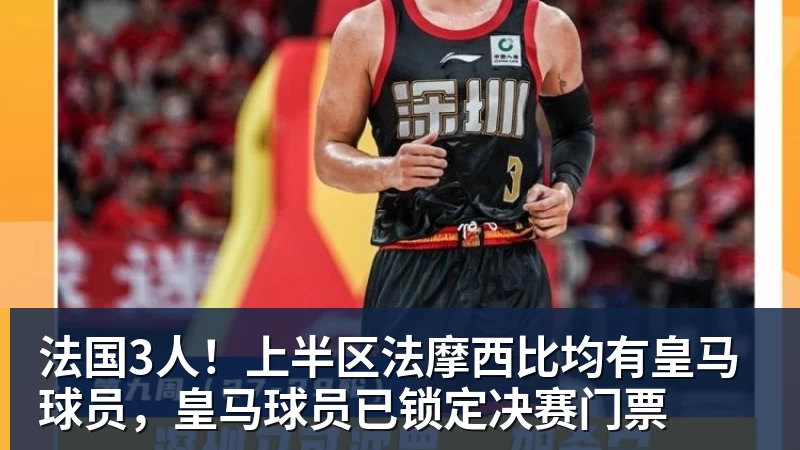 mk体育法国3人！上半区法摩西比均有皇马球员，皇马球员已锁定决赛门票