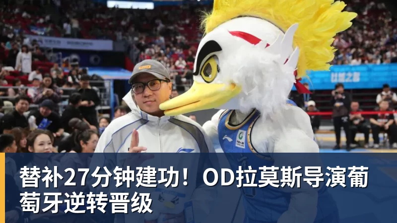 mk体育替补27分钟建功！OD拉莫斯导演葡萄牙逆转晋级