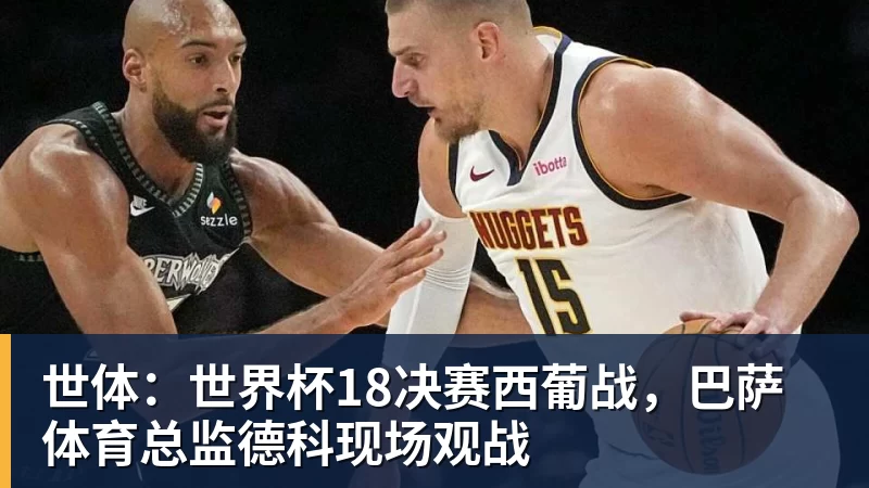 mk体育世体：世界杯18决赛西葡战，巴萨体育总监德科现场观战